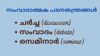 സംവാദാത്മക പടനതന്ത്രങ്ങൾ
ചർച്ച (discussion)
സംവാദം (debate)
സെമിനാർ (seminar)
 