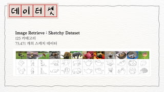 Image Retrieve : Sketchy Dataset
125 카테고리
75,471 개의 스캐치 데이터
 