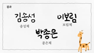 결과
송성체 보림체
종은체
 