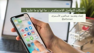 ‫االجتماعي‬ ‫التواصل‬ ‫شبكات‬
..
‫عليها‬ ‫ما‬ ‫و‬ ‫لها‬ ‫ما‬
.
.
‫وتقديم‬ ‫إعداد‬
:
‫األسمري‬ ‫عبدالعزيز‬
al3smari
@
 