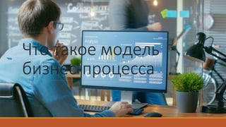 Что такое модель
бизнес-процесса
 