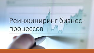 Реинжиниринг бизнес-
процессов
 