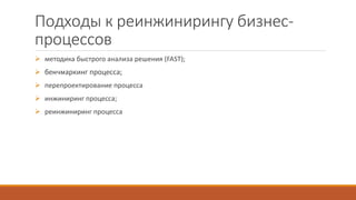 Подходы к реинжинирингу бизнес-
процессов
 методика быстрого анализа решения (FAST);
 бенчмаркинг процесса;
 перепроектирование процесса
 инжиниринг процесса;
 реинжиниринг процесса
 