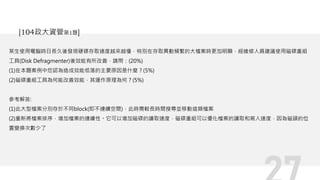 某生使用電腦時日長久後發現硬碟存取速度越來越慢，特別在存取異動頻繁的大檔案時更加明顯，經維修人員建議使用磁碟重組
工具(Disk Defragmenter)後效能有所改善，請問：(20%)
(1)在本題案例中您認為造成效能低落的主要原因是什麼？(5%)
(2)磁碟重組工具為何能改善效能，其運作原理為何？(5%)
參考解答:
(1)此大型檔案分別存於不同block(即不連續空間)，此時需較長時間搜尋並移動這類檔案
(2)重新將檔案排序，增加檔案的連續性。它可以增加磁碟的讀取速度，磁碟重組可以優化檔案的讀取和寫入速度，因為磁頭的位
置變換次數少了
[104政大資管第1題]
 