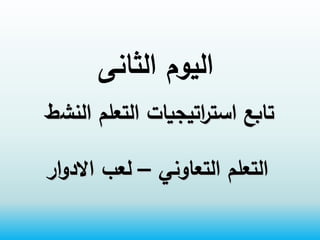 ‫الثانى‬ ‫اليوم‬
‫التعاوني‬ ‫التعلم‬
–
‫ار‬‫و‬‫االد‬ ‫لعب‬
‫النش‬ ‫التعلم‬ ‫اتيجيات‬
‫ر‬‫است‬ ‫تابع‬
‫ط‬
 