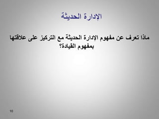 10
‫عالقت‬ ‫على‬ ‫التركيز‬ ‫مع‬ ‫الحديثة‬ ‫اإلدارة‬ ‫مفهوم‬ ‫عن‬ ‫تعرف‬ ‫ماذا‬
‫ها‬
‫القيادة؟‬ ‫بمفهوم‬
 