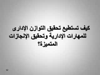 42
‫التوازن‬ ‫تحقيق‬ ‫تستطيع‬ ‫كيف‬
‫اإل‬
‫دارى‬
‫اإلنجازات‬ ‫وتحقيق‬ ‫اإلدارية‬ ‫للمهارات‬
‫المتميزة؟‬
 