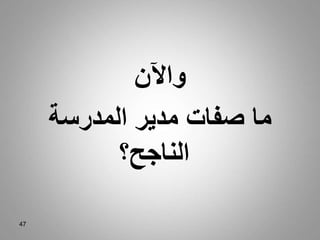 47
‫واآلن‬
‫المدرسة‬ ‫مدير‬ ‫صفات‬ ‫ما‬
‫الناجح؟‬
 