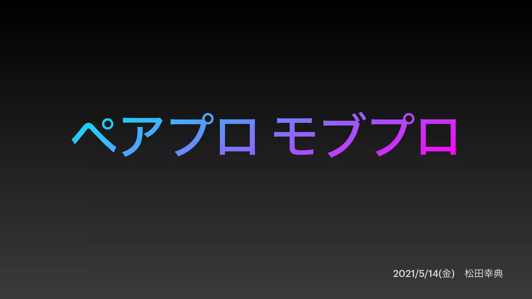 ペアプロ モブプロ
2021/5/14(金) 松田幸典
 