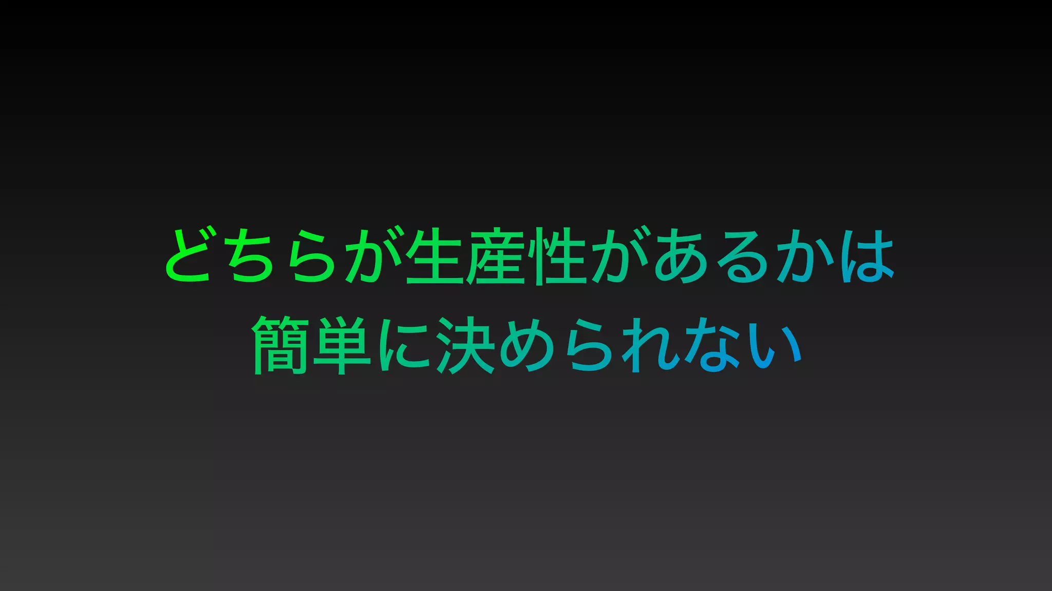 どちらが生産性があるかは


簡単に決められない
 