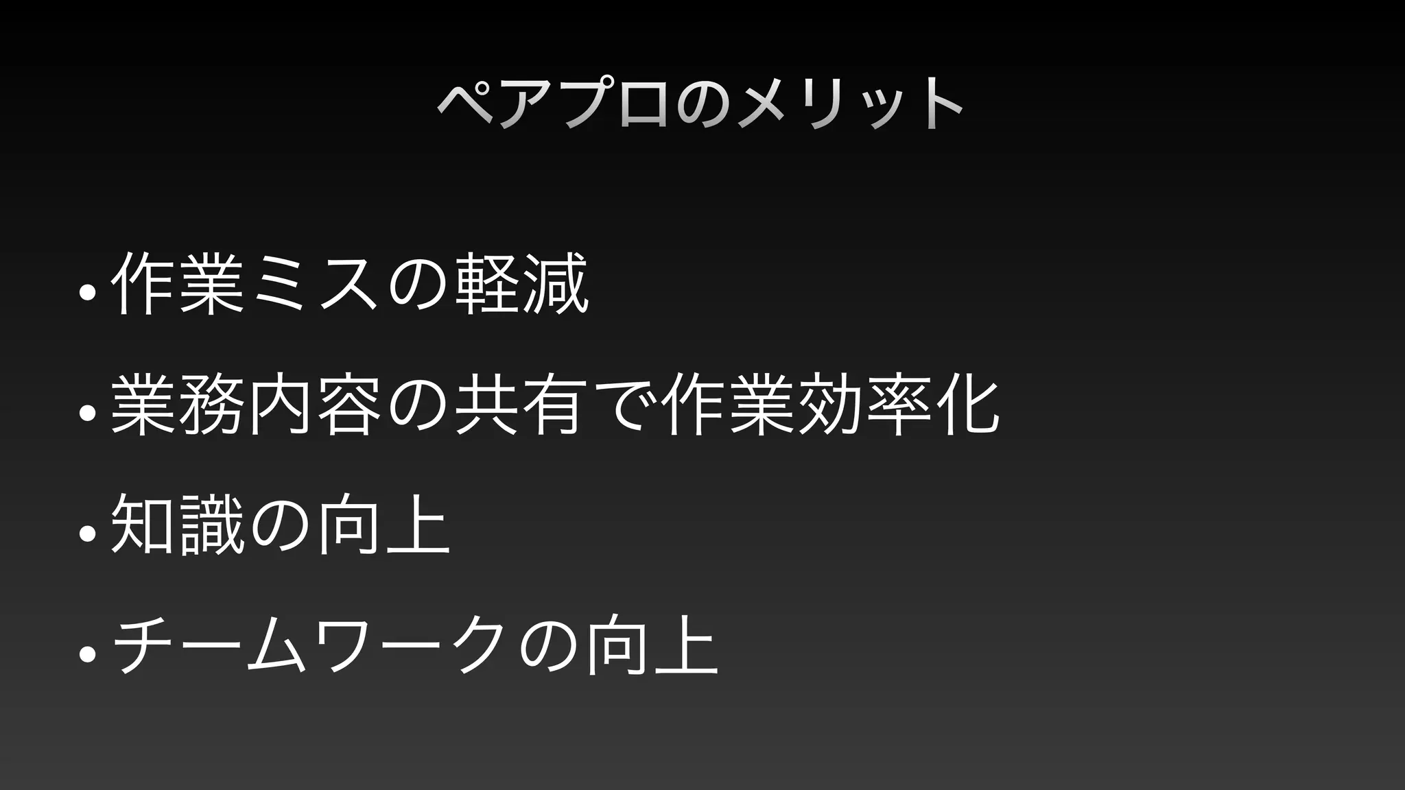 ペアプロのメリット
•作業ミスの軽減


•業務内容の共有で作業効率化


•知識の向上


•チームワークの向上
 