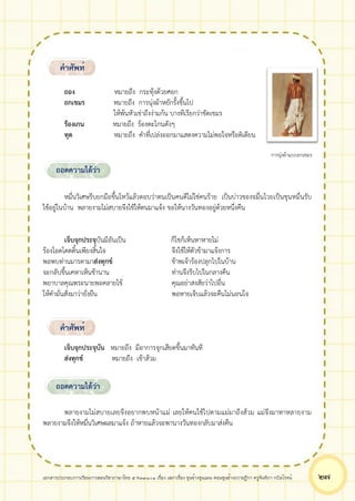 เอกสารประกอบการเรียนการสอนวิชาภาษาไทย 5 ท33101 เรื่อง เสภาเรื่อง ขุนช้างขุนแผน ตอนขุนช้างถวายฎีกา ครูจันทิภา กบิลโรจน์ ๒๗
ถอง หมายถึง กระทุ้งด้วยศอก
ถกเขมร หมายถึง การนุ่งผ้าหยักรั้งขึ้นไป
ให้พ้นหัวเข่าถึงง่ามก้น บางทีเรียกว่าขัดเขมร
ร้องเกน หมายถึง ร้องตะโกนดังๆ
ทุด หมายถึง คำที่เปล่งออกมาแสดงความไม่พอใจหรือติเตียน
การนุ่งผ้าแบบถกเขมร
หมื่นวิเศษรีบยกมือขึ้นไหว้แล้วตอบว่าตนเป็นคนดีไม่ใช่คนร้าย เป็นบ่าวของจมื่นไวยเป็นขุนหมื่นรับ
ใช้อยู่ในบ้าน พลายงามไม่สบายจึงใช้ให้ตนมาแจ้ง ขอให้นางวันทองอยู่ด้วยหนึ่งคืน
เจ็บจุกประจุบันมีอันเป็น ก็ไขก็เห็นหาหายไม่
ร้องโอดโดดดิ้นเพียงสิ้นใจ จึงใช้ให้ตัวข้ามาแจ้งการ
พอพบท่านมารดามาส่งทุกข์ ข้าพเจ้าร้องปลุกไปในบ้าน
จะกลับขึ้นเคหาเห็นช้านาน ท่านจึงรีบไปในกลางคืน
พยาบาลคุณพระนายพอคลายไข้ คุณอย่าสงสัยว่าไปอื่น
ให้คำมั่นสั่งมาว่ายั่งยืน พอหายเจ็บแล้วจะคืนไม่นอนใจ
เจ็บจุกประจุบัน หมายถึง มีอาการจุกเสียดขึ้นมาทันที
ส่งทุกข์ หมายถึง เข้าส้วม
พลายงามไม่สบายเลยจึงอยากพบหน้าแม่ เลยให้คนใช้ไปตามแม่มาถึงส้วม แม่จึงมาหาหลายงาม
พลายงามจึงให้หมื่นวิเศษผลมาแจ้ง ถ้าหายแล้วจะพานางวันทองกลับมาส่งคืน
คำศัพท์
ถอดความได้ว่า
คำศัพท์
ถอดความได้ว่า
 