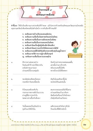 เอกสารประกอบการเรียนการสอนวิชาภาษาไทย 5 ท33101 เรื่อง เสภาเรื่อง ขุนช้างขุนแผน ตอนขุนช้างถวายฎีกา ครูจันทิภา กบิลโรจน์ ๖๒
คำชี้แจง ให้นักเรียนพิจารณาบทประพันธ์ที่กำหนด แล้ววิเคราะห์ว่าสะท้อนสังคมและวัฒนธรรมไทยสมัย
อยุธยาและรัตนโกสินทร์ตอนต้นในด้านใดบ้าง จากตัวเลือกที่กำหนดให้
ก. สะท้อนสภาพบ้านเรือนของคนสมัยก่อน
ข. สะท้อนความเชื่อเรื่องไสยศาสตร์ของคนในสังคม
ค. สะท้อนความเชื่อเรื่องความฝันของคนในสังคม
ง. สะท้อนความเชื่อเรื่องกรรมของคนในสังคม
จ. สะท้อนค่านิยมเรื่องผู้หญิงต้องมีสามีคนเดียว
ฉ. สะท้อนค่านิยมความจงรักภักดีต่อพระมหากษัตริย์
ช. สะท้อนประเพณีที่กษัตริย์เสด็จประพาสท้องทุ่งในฤดูน้ำหลาก
ซ. สะท้อนภาพวิธีการถวายฎีกาเพื่อร้องทุกข์
ญ. สะท้อนความเชื่อเรื่องลางบอกเหตุร้าย
๑. ฟ้าขาวดาวเด่นดวงสว่าง จันทร์กระจ่างทรงกลดหมดเมฆสิ้น
จึงเซ่นเหล้าข้าวปลาให้พรายกิน เสกขมิ้นว่านยาเข้าทาตัว
ลงยันต์ราชะเอาปะอก หยิบยกมงคลขึ้นใส่หัว
เป่ามนตร์เบื้องบนชอุ่มมัว พรายยั่วยวนใจให้ไคลคลา
๒. ชอบผิดพ่อจงคิดคะนึงตรอง อันตัวน้องมลทินหาสิ้นไม่
ประหนึ่งว่าวันทองนี้สองใจ พบไหนก็เป็นแต่เช่นนั้น
๓. ข้าไทนอนหลับลงทับกัน สะเดาะกลอนถอนลั่นถึงชั้นสาม
กระจกฉากหลากสลับวับแวววาม อร่ามแสงโคมแก้วแววจับตา
ม่านมู่ลี่มีฉากประจำกัน อัฒจันทร์เครื่องแก้วก็หนักหนา
ชมพลางย่างเยื้องชำเลืองมา เปิดมุ้งเห็นหน้าแม่วันทอง
๔. วันนั้นพอพระปิ่นนรินทร์ราช เสด็จประพาสบัวยังหากลับไม่
ขุนช้างมาถึงซึ่งวังใน ก็คอยจ้องที่ใต้ตำหนักน้ำ
กิจกรรมที่ ๙
สะท้อนภาพสังคม
 