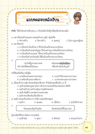 เอกสารประกอบการเรียนการสอนวิชาภาษาไทย 5 ท33101 เรื่อง เสภาเรื่อง ขุนช้างขุนแผน ตอนขุนช้างถวายฎีกา ครูจันทิภา กบิลโรจน์ ๖๕
คำสั่ง ให้นักเรียนทำเครื่องหมาย x ทับตัวเลือกข้อที่ถูกที่สุดเพียงคำตอบเดียว
๑. เสภาเรื่องขุนช้างขุนแผน ตอนขุนช้างถวายฎีกา ผู้แต่งคือ
ก. รัชกาลที่ ๒ ข. รัชกาลที่ ๓ ค. สุนทรภู่ ง. ไม่ปรากฏนามผู้แต่ง
๒. เสภาคืออะไร
ก. การขับลำนำเป็นเรื่องราว ใช้กรับเป็นเครื่องประกอบจังหวะ
ข. การร้องเป็นทำนองสรภัญญะ ใช้กลองรำมะนาเป็นเครื่องประกอบจังหวะ
ค. การร้องเป็นทำนองแหล่ ใช้ระนาดเป็นเครื่องประกอบจังหวะ
ง. การร้องเป็นทำนองไทยเดิม ใช้ฉิ่งเป็นเครื่องประกอบจังหวะ
๓.
“ทุกวันนี้ลูกชายสบายยศ พร้อมหมดเมียมิ่งก็มีสอง
มีบ่าวไพร่ใช้สอยทั้งเงินทอง พี่น้องข้างพ่อก็บริบูรณ์”
คำที่ขีดเส้นใต้หมายถึงผู้ใด
ก. นางสร้อยทองและนางสายทอง ข. นางแก้วกิริยาและนางลาวทอง
ค. นางสร้อยฟ้าและนางศรีมาลา ง. นางสายทองและนางลาวทอง
๔. เมื่อขุนช้างถวายฎีกาต่อสมเด็จพระพันวษา ทำไมต้องถูกเฆี่ยนถึง ๓๐ ที
ก. ขุนช้างละเมิดกฎหมายในการรักษาความปลอดภัยแก่พระมหากษัตริย์
ข. ขุนช้างสร้างความรำคาญในการเสด็จประพาส
ค. ขุนช้างไม่รู้จักกาลเทศะความเหมาะสม
ง. ขุนช้างชอบฟ้องร้องเรื่องไร้สาระ
๕. พฤติกรรมชองใครเกิดจากการใช้อารมณ์เหนือเหตุผล
ก. ขุนช้าง ข. ขุนแผน ค. จมื่นไวย ง. ทุกข้อที่กล่าวมา
๖.
“อีแสนถ่อยจัญไรใจทมิฬ ดังเพชรนิลเกิดขึ้นในอาจม”
ผู้ประพันธ์ใช้โวหารใดในการประพันธ์
ก. อุปลักษณ์ ข. อุปมา ค. สัทพจน์ ง. พรรณนาโวหาร
แบบทดสอบหลังเรียน
 