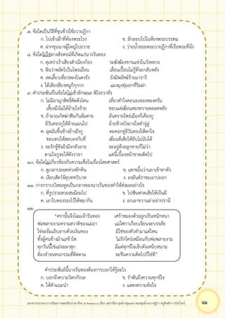 เอกสารประกอบการเรียนการสอนวิชาภาษาไทย 5 ท33101 เรื่อง เสภาเรื่อง ขุนช้างขุนแผน ตอนขุนช้างถวายฎีกา ครูจันทิภา กบิลโรจน์ ๖๖
๗. ข้อใดเป็นวิธีที่ขุนช้างใช้ถวายฎีกา
ก. ไปเข้าเฝ้าที่ท้องพระโรง ข. ลักลอบไปในห้องพระบรรทม
ค. ฝากขุนนางผู้ใหญ่ไปถวาย ง. ว่ายน้ำลอยคอถวายฎีกาที่เรือพระที่นั่ง
๘. ข้อใดไม่ใช่ลางสังหรณ์ที่เกิดแก่นางวันทอง
ก. ดุเหว่าเร้าเสียงสำเนียงก้อง ระฆังฆ้องขานแข่งในวังหลวง
ข. ฝันว่าพลัดไปในไพรเถื่อน เลื่อนเปื้อนไม่รู้ที่จะกลับหลัง
ค. ลดเลี้ยวเที่ยวหลงในดงรัง ยังมีพยัคฆ์ร้ายมาราวี
ง. ใต้เตียงสียงหนูก็กุกกก แมงมุงทุ่มอกที่ริมฝา
๙. คำประพันธ์ในข้อใดไม่เข้าลักษณะ พิโรธวาทัง
ก. ไม่มีอาญาสิทธิ์คิดดึงโดน เที่ยวทำใจคะนองจองหองครัน
เลี้ยงมึงไม่ได้อ้ายใจร้าย ชอบแต่เฆี่ยนสองหวายตลอดหลัง
ข. ถ้าฉวยเกิดฆ่าฟันกันล้มตาย อันตรายไพร่เมืองก็เคืองกู
อีวันทองกูให้อ้ายแผนไป อ้ายช้างบังอาจใจทำจู่ลู่
ค. ฉุดมันขึ้นช้างอ้างถึงกู ตะคอกขู่อีวันทองให้ตกใจ
ชอบตบให้สลบลงกับที่ เฆี่ยนตีเสียให้ยับไม่นับได้
ง. จะรักชู้ชังผัวมึงกลัวอาย จะอยู่ด้วยลูกชายก็ไม่ว่า
ตามใจกูจะให้ดังวาจา แต่นี้เบื้องหน้าขาดเด็ดไป
๑๐. ข้อใดไม่เกี่ยวข้องกับความเชื่อในเรื่องไสยศาสตร์
ก. ดูเวลาปลอดห่วงทักทิน ข. เสกขมิ้นว่านยาเข้าทาตัว
ค. เงียบสัตว์จัตุบททวิบาท ง. ลงยันต์ราชะเอาปะอก
๑๑. การกราบบังคมทูลเป็นกลางของนางวันทองทำให้ส่งผลอย่างไร
ก. ที่รูปรวยสวยสมมีถมไป ข. ไปฟันฟาดเสียให้เป็นผี
ค. เอาใบตองรองไว้ให้หมากิน ง. อกเอาขวานผ่าอย่าปรานี
๑๒.
“ครานั้นจึงโฉมเจ้าวันทอง เศร้าหมองด้วยลูกเป็นหนักหนา
พ่อพลายงามทรามสวาดิของแม่อา แม่โศกาเกือบเจียนจะบรรลัย
ใช่จะอิ่มเอิบอาบด้วยเงินทอง มิใช่ของตัวทำมาแต่ไหน
ทั้งผู้คนช้างม้าแลข้าไท ไม่รักใคร่เหมือนกับพ่อพลายงาม
ทุกวันนี้ใช่แม่จะผาสุก มีแต่ทุกข์ใจเจ็บดังเหน็บหนาม
ต้องจำจนทนกรรมที่ติดตาม จะขืนความคิดไปก็ใช่ที”
คำประพันธ์นี้นางวันทองต้องการบอกให้รู้อะไร
ก. บอกถึงความวิตกกังวล ข. รำพันถึงความทุกข์ใจ
ค. ให้คำแนะนำ ง. แสดงความท้อใจ
 