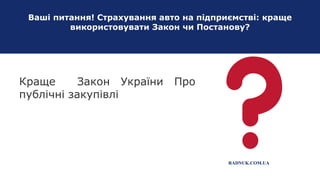 Ваші питання! Страхування авто на підприємстві: краще
використовувати Закон чи Постанову?
RADNUK.COM.UA
Краще Закон України Про
публічні закупівлі
 