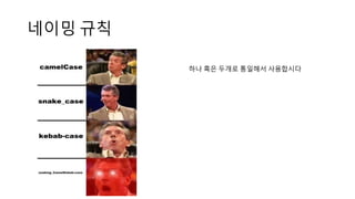 네이밍 규칙
하나 혹은 두개로 통일해서 사용합시다
 