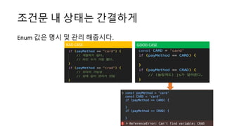 조건문 내 상태는 간결하게
Enum 값은 명시 및 관리 해줍시다.
BAD CASE GOOD CASE
 