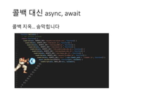 콜백 대신 async, await
콜백 지옥… 숨막힙니다
 