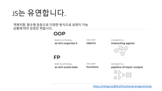 JS는 유연합니다.
https://velog.io/@teo/functional-programming
객체지향, 함수형 등등으로 다양한 방식으로 표현이 가능
상황에 따라 장점만 취합시다.
 