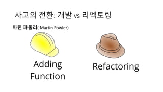 마틴 파울러( Martin Fowler)
사고의 전환: 개발 vs 리펙토링
 