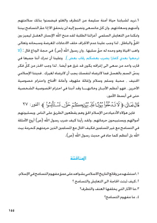 155
‫سالمتهم‬ ‫بذلك‬ ‫فيضمنوا‬ ‫والغلو‬ ‫التطرف‬ ‫من‬ ‫سليمة‬ ‫آمنة‬ ‫حياة‬ ‫لشبابنا‬ ‫نريد‬.6
‫بيننا‬ ‫التسامح‬ ّ‫عم‬ ‫إذا‬ ‫اال‬ ‫يتحقق‬ ‫لن‬ ‫إليه‬ ‫ونصبو‬ ‫مانسعى‬ ‫كل‬ ‫وان‬. ‫وسعادتهم‬ ‫وأمنهم‬
‫بني‬ ‫ليميز‬ ‫العقـل‬ ‫اإلنسان‬ ‫اهلل‬ ‫منح‬ ‫لقد‬ ‫الطلبة‬ ‫أعزائنا‬ ‫السلمي‬ ‫التعايش‬ ‫من‬ ‫ومتكنا‬
‫وتعالى‬ ‫وسبحانه‬ ‫املغرضة‬ ‫االدعاءات‬ ‫خلف‬ ‫االجنراف‬ ‫عدم‬ ‫علينا‬ ‫وجب‬ ‫لذا‬ ، ‫والباطل‬ ِّ‫احلق‬
‫(ال‬ : ‫قال‬ ‫الوداع‬ ‫حجة‬ ‫في‬ )‫(ص‬ ‫اهلل‬ ‫رسول‬ ‫وان‬ ، ‫سلبها‬ ّ‫حق‬ ‫له‬ ‫وحده‬ ‫وهو‬ ‫احلياة‬ ‫واهب‬
‫في‬ ‫جميعا‬ ‫أننا‬ ‫ندرك‬ ‫أن‬ ‫وعلينا‬ ،) ‫بعض‬ ‫رقاب‬ ‫بعضكم‬ ‫يضرب‬ ‫كفارا‬ ‫بعدي‬ ‫ترجعوا‬
‫فكر‬ ِّ‫كل‬ ‫من‬ ‫احلذر‬ ‫وجب‬ ‫لذا‬ ، ‫أيضا‬ ‫هو‬ ‫غرق‬ ‫قد‬ ‫يكون‬ ‫إغراقه‬ ‫الى‬ ‫سعى‬ ‫من‬ ‫واحد‬ ‫قارب‬
‫اإلسالمي‬ ‫فديننا‬ ، ‫لغيرك‬ ‫الترضاه‬ ‫أن‬ ‫يجب‬ ‫لنفسك‬ ‫الترضاه‬ ‫فما‬ ‫بالعسل‬ ‫السم‬ ّ
‫يدس‬
‫خصوصية‬ ‫واحترام‬ ‫احملتاج‬ ‫وأعانة‬ ‫ملهوف‬ ‫وإغاثة‬ ‫وسالم‬ ‫وسلم‬ ‫محبة‬ ، ‫احلنيف‬
‫الشخصية‬ ‫اخلصوصية‬ ‫احترام‬ ‫في‬ ‫أدبنا‬ ‫وقد‬ ‫وخامتهـــا‬ ‫األديـان‬ ‫أعظم‬ ‫فهو‬ ، ‫اآلخرين‬
.‫األمور‬ ‫أبسط‬ ‫في‬ ‫حتى‬
٢٧ :‫النور‬ ‫ﱪ‬‫ﯸ‬‫ﯷ‬‫ﯶ‬‫ﯵ‬‫ﯴ‬‫ﯳ‬‫ﯲ‬‫ﱫ‬‫ﭨ‬‫ﭧ‬
‫ويسلبونهم‬ ‫الناس‬ ‫على‬ ‫الطريق‬ ‫يقطعون‬ ‫وهم‬ ‫احلق‬ ‫اإلسالم‬ ‫من‬ ‫األدعياء‬ ‫هؤالء‬ ‫فاين‬
‫األمثلة‬ ‫أروع‬ )‫(ص‬ ‫اهلل‬ ‫رسول‬ ‫ضرب‬ ‫كيف‬ ‫رأينا‬ ‫ولقد‬. ‫حرماتهم‬ ‫ويستبيحون‬ ‫أموالهم‬
‫بيت‬ ‫كحرمة‬ ‫حرمتهم‬ ‫الذين‬ ‫املسلمني‬ ‫مع‬ ‫احلال‬ ‫فكيف‬ ‫املسلمني‬ ‫غير‬ ‫مع‬ ‫التسامح‬ ‫في‬
.)‫(ص‬ ‫اهلل‬ ‫رسول‬ ‫حديث‬ ‫في‬ ‫جاء‬ ‫كما‬ ‫أعظم‬ ‫بل‬ ‫اهلل‬
‫املناقشة‬
.‫اإلسالم‬‫في‬‫التسامح‬‫مفهوم‬‫عمق‬‫على‬‫بشواهد‬‫االسالمي‬‫التاريخ‬‫وقائع‬‫من‬‫استشهد‬.1
‫؟‬ ‫والتسامح‬ ‫التعايش‬ ‫الى‬ ‫احلاجة‬ ‫ثبتت‬ ‫كيف‬.2
‫والتطرف؟‬ ‫العنف‬ ‫يخلفها‬ ‫التي‬ ‫اآلثار‬ ‫ما‬.3
‫التسامح؟‬ ‫مفهوم‬ ‫ما‬ .4
 