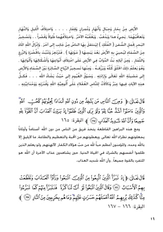 16
ِ‫ار‬َ‫َّه‬‫ن‬‫ال‬َ‫و‬ ِ‫ليل‬َّ‫ل‬‫ا‬ ُ‫ف‬َ‫ال‬ِ‫ت‬‫اخ‬َ‫و‬ . . . . ٍ‫ار‬َ‫ف‬ِ‫ق‬َ‫و‬ ٍ‫مران‬ُ‫ع‬َ‫و‬ ٍ‫ار‬َ‫ْه‬‫ن‬َ‫أ‬َ‫و‬ ٍ‫ال‬َ‫ب‬ِ‫ج‬َ‫و‬ ٍ‫ار‬ َ‫ح‬ِ‫ب‬ ْ‫ن‬ِ‫م‬ ِ
‫ض‬ْ‫ر‬َ‫األ‬
ُ‫ر‬‫ي‬ ِ‫خ‬ ْ
‫َس‬‫ت‬َ‫و‬ . . ً‫ا‬‫ر‬ ْ
‫ص‬َ‫ق‬َ‫و‬ ً‫ال‬‫و‬ ُ‫ط‬ ‫ما‬ُ‫ه‬ُ‫ف‬َ‫ال‬ِ‫ت‬‫اخ‬َ‫و‬ ، ُ‫ر‬َ‫اآلخ‬ ُ‫ه‬ُ‫ب‬ُ‫ق‬ْ‫ع‬َ‫ي‬َ‫و‬ ، ُ‫ب‬َ‫ه‬ْ‫ذ‬َ‫ي‬َ‫و‬ ‫هذا‬ ُ‫ء‬‫جي‬َ‫ي‬ ، ‫ا‬َ‫م‬ُ‫ه‬ُ‫ب‬ُ‫ق‬‫َعا‬‫ت‬َ‫و‬
َ‫ء‬‫ا‬َ‫مل‬‫ا‬ ِ‫هلل‬‫ا‬ ُ‫ل‬‫ا‬َ‫ز‬ْ‫ن‬ِ‫إ‬َ‫و‬ ، َ‫ر‬َ‫آخ‬ ‫لى‬ِ‫إ‬ ‫ب‬ِ‫ن‬‫ا‬َ‫ج‬ ْ‫ن‬ِ‫م‬ ُ
‫الناس‬ ‫ا‬َ‫ه‬ِ‫ب‬ َ‫نتقل‬َ‫ي‬ِ‫ل‬ ) ِ‫ك‬ْ‫ل‬ُ‫ف‬‫ال‬ ( ‫فن‬ ُّ
‫الس‬ ِ‫مل‬َ ِ‫لح‬ ِ‫حر‬َ‫ب‬‫ال‬
ِ‫رع‬َّ‫ز‬‫ال‬َ‫و‬ ِ‫ة‬َ‫ر‬ ْ
‫ض‬ُ‫خل‬‫ا‬ِ‫ب‬ َ‫ت‬ُ‫ب‬ْ‫ن‬َ‫ت‬َ‫و‬ َ‫ر‬ِ‫ه‬َ‫د‬ْ‫ز‬َ‫ت‬َ‫ف‬ ، ) ‫ا‬َ‫ه‬ِ‫ت‬ْ‫و‬َ‫م‬ ( ‫ا‬َ‫ه‬ ِ
‫س‬َ‫ب‬َ‫ي‬ َ‫د‬ْ‫ع‬َ‫ب‬ َ
‫ض‬ْ‫ر‬َ‫األ‬ ِ‫ه‬ِ‫ب‬ َ‫حيي‬ُ‫ي‬‫ل‬ ِ‫اء‬َ‫م‬ َّ
‫الس‬ َ‫ن‬ِ‫م‬
، ‫ا‬َ‫ه‬ِ‫ن‬‫ا‬َ‫و‬ْ‫ل‬َ‫أ‬َ‫و‬ ‫ا‬َ‫ه‬ِ‫ل‬‫ا‬َ‫ك‬ ْ
‫ش‬َ‫أ‬َ‫و‬ ‫ا‬َ‫ه‬ِ‫ع‬‫ا‬َ‫و‬ْ‫ن‬َ‫أ‬ ِ‫ف‬َ‫ال‬ِ‫ت‬ْ‫اخ‬ ‫ى‬َ‫ل‬َ‫ع‬ ِ
‫ض‬ْ‫ر‬َ‫األ‬ ‫ي‬ِ‫ف‬ ِّ‫اب‬َ‫و‬َّ‫د‬‫ال‬ ُ‫ث‬َ‫ب‬ ِ‫ه‬ِ‫ت‬‫ا‬َ‫ي‬‫آ‬ َ‫ن‬ِ‫م‬َ‫و‬ . ِ‫ار‬َ‫م‬ِّ‫ث‬‫ال‬َ‫و‬
ِ
‫ض‬ْ‫ر‬َ‫األ‬َ‫و‬ ِ‫اء‬َ‫م‬ َّ
‫الس‬ َ ْ‫ين‬َ‫ب‬ ِ‫ة‬َ‫ر‬ِ‫ئ‬‫ا‬ َّ
‫الس‬ ِ‫اح‬َ‫ي‬ِّ‫ر‬‫ال‬ ُ‫ر‬‫ي‬ ِ‫َسخ‬‫ت‬ ‫ْها‬‫ن‬ِ‫م‬َ‫و‬ . ُ‫ه‬‫قـ‬ُ‫ز‬ْ‫ر‬َ‫ي‬َ‫و‬ ُ‫ه‬َّ‫ل‬ُ‫ك‬ َ‫ق‬ْ‫ل‬َ‫خل‬‫ا‬ َ‫ك‬ِ‫ل‬‫ذ‬ ُ‫م‬َ‫ل‬‫ع‬َ‫ي‬ َ‫و‬ُ‫ه‬َ‫و‬
ُّ‫كـل‬َ‫ف‬ . . . ُ‫اهلل‬ ُ‫ء‬‫ا‬ َ
‫ش‬َ‫ي‬ ُ‫ث‬ْ‫ي‬َ‫ح‬ ‫إلى‬ ِ‫وم‬ُ‫ي‬ُ‫الغ‬ ُ‫ق‬ْ‫و‬ َ
‫س‬َ‫و‬ ، ِ‫ه‬ِ‫ت‬َ‫د‬‫ا‬َ‫ر‬ِ‫إ‬َ‫و‬ ‫ى‬َ‫ل‬‫ا‬َ‫ع‬َ‫ت‬ ِ‫هلل‬‫ا‬ ِ‫ة‬َ‫ئ‬‫شي‬َ‫م‬ ‫لى‬ِ‫إ‬
. ِ‫ه‬ِ‫ت‬َّ‫ي‬ِ‫ن‬‫ا‬َ‫د‬ْ‫ح‬َ‫و‬َ‫و‬ ِ‫ه‬ِ‫ت‬َ‫ر‬ْ‫د‬ُ‫ق‬َ‫و‬ ِ‫هلل‬‫ا‬ ِ‫ة‬َّ‫ي‬ِ‫ه‬‫و‬ُ‫ل‬ُ‫أ‬ ‫ى‬َ‫ل‬َ‫ع‬ ِ‫الء‬َ‫ق‬ُ‫الع‬ ِ
‫َّاس‬‫ن‬‫ل‬ِ‫ل‬ ٌ‫ت‬َ‫ال‬َ‫ال‬َ‫د‬َ‫و‬ ٌ‫ر‬َ‫ب‬ِ‫ع‬ ‫يها‬ِ‫ف‬ ِ‫ات‬َ‫ي‬‫اآل‬ ِ‫ه‬ِ‫ذ‬‫ه‬
‫ﮈ‬‫ﮇ‬ ‫ﮆ‬‫ﮅ‬‫ﮄ‬‫ﮃ‬‫ﮂ‬‫ﮁ‬‫ﮀ‬‫ﭿ‬‫ﭾ‬ ‫ﭽ‬‫ﱫ‬‫ﭨ‬‫ﭧ‬
‫ﮘ‬ ‫ﮗ‬ ‫ﮖ‬ ‫ﮕ‬ ‫ﮔ‬ ‫ﮓ‬ ‫ﮒ‬ ‫ﮑ‬ ‫ﮐ‬ ‫ﮏ‬ ‫ﮎ‬‫ﮍ‬ ‫ﮌ‬ ‫ﮋ‬ ‫ﮊ‬ ‫ﮉ‬
١٦٥ :‫البقرة‬ ‫ﱪ‬‫ﮞ‬‫ﮝ‬‫ﮜ‬‫ﮛ‬‫ﮚ‬‫ﮙ‬
ً‫ا‬‫وأوثان‬ ً‫ا‬‫أصنام‬ ‫اهلل‬ ‫دون‬ ‫من‬ ‫الناس‬ ‫من‬ ‫فريق‬ ‫يتخذ‬ ‫القاطعة‬ ‫البراهني‬ ‫هذه‬ ‫ومع‬
‫إال‬ ‫اليليق‬ ‫ما‬ ،‫والطاعة‬ ‫والتعظيم‬ ‫احملبة‬ ‫من‬ ‫ويعطونهم‬ ،‫تعالى‬ ‫اهلل‬ ‫نظراء‬ ‫يجعلونهم‬
‫الذين‬ ‫يعلم‬ ‫ولو‬ ،‫آللهتهم‬ ‫الكفار‬ ‫هؤالء‬ ّ
‫حب‬ ‫من‬ ‫هلل‬ ً‫ا‬‫حب‬ ‫أعظم‬ ‫واملؤمنون‬ .‫وحده‬ ‫باهلل‬
‫هو‬ ‫اهلل‬ ‫أن‬ ‫اآلخرة‬ ‫عذاب‬ ‫يشاهدون‬ ‫حني‬ ،‫الدنيا‬ ‫احلياة‬ ‫في‬ ‫بالشرك‬ ‫أنفسهم‬ ‫ظلموا‬
.‫العذاب‬ ‫شديد‬ ‫اهلل‬ ‫وأن‬ ، ً‫ا‬‫جميع‬ ‫بالقوة‬ ‫املتفرد‬
‫ﮨ‬ ‫ﮧ‬ ‫ﮦ‬ ‫ﮥ‬ ‫ﮤ‬ ‫ﮣ‬ ‫ﮢ‬ ‫ﮡ‬ ‫ﮠ‬ ‫ﮟ‬‫ﱫ‬‫ﭨ‬‫ﭧ‬
‫ﯗ‬ ‫ﯖ‬‫ﯕ‬‫ﯔ‬ ‫ﯓ‬‫ﮱ‬‫ﮰ‬‫ﮯ‬‫ﮮ‬‫ﮭ‬‫ﮬ‬‫ﮫ‬‫ﮪ‬‫ﮩ‬
‫ﱪ‬‫ﯦ‬‫ﯥ‬‫ﯤ‬‫ﯣ‬‫ﯢ‬‫ﯡ‬‫ﯠ‬‫ﯟ‬‫ﯞ‬‫ﯝ‬‫ﯜ‬‫ﯛ‬‫ﯚ‬‫ﯙ‬‫ﯘ‬
١٦٧ - ١٦٦ :‫البقرة‬
 