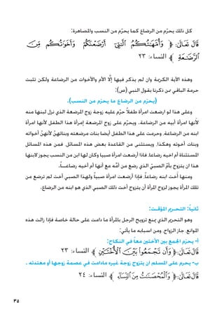 35
:‫واملصاهرة‬ ‫النسب‬ ‫من‬ ‫م‬ّ‫ر‬‫يح‬ ‫كما‬ ‫الرضاع‬ ‫من‬ ‫م‬ّ‫ر‬‫يح‬ ‫ذلك‬ ‫كل‬
‫ﮒ‬ ‫ﮑ‬ ‫ﮐ‬ ‫ﮏ‬ ‫ﮎ‬ ‫ﱫ‬ ‫ﭨ‬ ‫ﭧ‬
٢٣ :‫النساء‬ ‫ﱪ‬ ‫ﮓ‬
‫تثبت‬ ‫ولكن‬ ‫الرضاعة‬ ‫من‬ ‫واألخوات‬ ‫األم‬ َّ‫لا‬‫إ‬ ‫فيها‬ ‫يذكر‬ ‫لم‬ ‫وان‬ ‫الكرمية‬ ‫اآلية‬ ‫وهذه‬
:)‫(ص‬ ‫النبي‬ ‫بقول‬ ‫ذكرنا‬ ‫ممن‬ ‫الباقي‬ ‫حرمة‬
.)‫النسب‬ ‫من‬ ‫ّم‬‫ر‬‫يح‬ ‫ما‬ ‫الرضاع‬ ‫من‬ ‫ّم‬‫ر‬‫(يح‬
‫منه‬ ‫لبنها‬ ‫نزل‬ ‫الذي‬ ‫املرضعة‬ ‫زوج‬ ‫زوجة‬ ‫عليه‬ ‫م‬ّ‫ر‬‫ح‬ ً‫ال‬‫طف‬ ‫امرأة‬ ‫ارضعت‬ ‫لو‬ ‫هذا‬ ‫وعلى‬
‫امرأة‬ ‫ألنها‬ ‫الطفل‬ ‫هذا‬ ‫إمرأة‬ ‫املرضعة‬ ‫زوج‬ ‫على‬ ‫م‬ّ‫ر‬‫ويح‬ .‫الرضاعة‬ ‫من‬ ‫أبيه‬ ‫امرأة‬ ‫نها‬َ‫أل‬
‫أخواته‬ ّ‫ألنهن‬ ّ‫وبناتهن‬ ‫مرضعته‬ ‫بنات‬ ‫أيضا‬ ‫الطفل‬ ‫هذا‬ ‫على‬ ‫وحرمت‬ ،‫الرضاعة‬ ‫من‬ ‫ابنه‬
‫املسائل‬ ‫هذه‬ ‫فمن‬ ،‫املسائل‬ ‫هذه‬ ‫بعض‬ ‫القاعدة‬ ‫من‬ ‫ويستثنى‬ ،‫وهكذا‬ ‫أخوته‬ ‫وبنات‬
‫البنها‬ ‫يجوز‬ ‫النسب‬ ‫من‬ ‫ابن‬ ‫لها‬ ‫وكان‬ ‫صبيا‬ ‫امرأة‬ ‫أرضعت‬ ‫فاذا‬ ،‫رضاعا‬ ‫اخيه‬ ‫أم‬ ‫املستثناة‬
.ً‫ا‬‫رضاعــ‬ ‫أخيه‬ ‫أم‬ ‫أنها‬ ‫مع‬ ‫ه‬ِّ‫م‬‫أ‬ ‫من‬ ‫رضع‬ ‫الذي‬ ّ‫الصبي‬ ّ‫م‬‫بأ‬ ‫يتزوج‬ ‫ان‬ ‫هذا‬
‫من‬ ‫ترضع‬ ‫لم‬ ‫أخت‬ ‫الصبي‬ ‫ولهذا‬ ً‫ا‬‫صبي‬ ‫امرأة‬ ‫أرضعت‬ ‫فإذا‬ ،ً‫ا‬‫رضاع‬ ‫ابنه‬ ‫خت‬َ‫أ‬ ‫ومنها‬
.‫الرضاع‬ ‫من‬ ‫ابنه‬ ‫هو‬ ‫الذي‬ ‫الصبي‬ ‫ذلك‬ ‫أخت‬ ‫يتزوج‬ ‫أن‬ ‫املرأة‬ ‫لزوج‬ ‫يجوز‬ ‫املرأة‬ ‫تلك‬
:‫املؤقـت‬ ‫التحـرمي‬ :ً‫ثانيا‬
‫هذه‬ ‫زالت‬ ‫فإذا‬ ‫خاصة‬ ‫حالة‬ ‫على‬ ‫دامت‬ ‫ما‬ ‫باملرأة‬ ‫الرجل‬ ‫تزويج‬ ‫مينع‬ ‫الذي‬ ‫التحرمي‬ ‫وهو‬
:‫يأتي‬ ‫ما‬ ‫اسبابه‬ ‫ومن‬ ،‫الزواج‬ ‫جاز‬ ،‫املوانع‬
:‫النكاح‬ ‫في‬ ً‫معا‬ ‫األختني‬ ‫بني‬ ‫اجلمع‬ ‫ّم‬‫ر‬‫يح‬ -‫أ‬
٢٣ :‫النساء‬ ‫ﱪ‬ ‫ﮯ‬‫ﮮ‬‫ﮭ‬‫ﱫﮬ‬‫ﭨ‬‫ﭧ‬
. ‫معتدته‬ ‫أو‬ ‫زوجها‬ ‫عصمة‬ ‫في‬ ‫مادامت‬ ‫غيره‬ ‫زوجة‬ ‫يتزوج‬ ‫ان‬ ‫املسلم‬ ‫على‬ ‫يحرم‬ -‫ب‬
٢٤ :‫النساء‬ ‫ﱪ‬‫ﭔ‬‫ﭓ‬‫ﭒ‬‫ﱫ‬‫ﭨ‬‫ﭧ‬
 