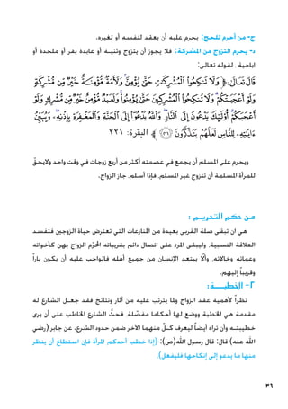 36
.‫لغيره‬ ‫أو‬ ‫لنفسه‬ ‫يعقد‬ ‫أن‬ ‫عليه‬ ‫يحرم‬ :‫للحج‬ ‫أحرم‬ ‫من‬ -‫ج‬
‫أو‬ ‫ملحدة‬ ‫أو‬ ‫بقر‬ ‫عابدة‬ ‫أو‬ ‫وثنيـة‬ ‫يتزوج‬ ‫أن‬ ‫يجوز‬ ‫فال‬ :‫املشركة‬ ‫من‬ ‫التزوج‬ ‫يحرم‬ -‫د‬
:‫تعالى‬ ‫لقوله‬ ، ‫اباحية‬
‫ﭼ‬‫ﭻ‬‫ﭺ‬‫ﭹ‬‫ﭸ‬‫ﭷ‬‫ﭶ‬‫ﭵ‬‫ﭴ‬‫ﭳ‬‫ﭲ‬‫ﱫ‬‫ﭨ‬‫ﭧ‬
‫ﮋ‬‫ﮊ‬‫ﮉ‬‫ﮈ‬‫ﮇ‬‫ﮆ‬‫ﮅ‬‫ﮄ‬‫ﮃ‬‫ﮂ‬‫ﮁ‬‫ﮀ‬‫ﭿ‬‫ﭾ‬‫ﭽ‬
‫ﮚ‬ ‫ﮙ‬‫ﮘ‬‫ﮗ‬‫ﮖ‬‫ﮕ‬‫ﮔ‬‫ﮓ‬‫ﮒ‬‫ﮑ‬ ‫ﮐ‬‫ﮏ‬ ‫ﮎ‬‫ﮍ‬‫ﮌ‬
٢٢١ :‫البقرة‬ ‫ﱪ‬‫ﮟ‬‫ﮞ‬‫ﮝ‬‫ﮜ‬‫ﮛ‬
ّ‫واليحق‬ ‫واحد‬ ‫وقت‬ ‫في‬ ‫زوجات‬ ‫أربع‬ ‫من‬ ‫أكثر‬ ‫عصمته‬ ‫في‬ ‫يجمع‬ ‫أن‬ ‫املسلم‬ ‫على‬ ‫ويحرم‬
.‫الزواج‬ ‫جاز‬ ،‫أسلم‬ ‫فإذا‬ ،‫املسلم‬ ‫غير‬ ‫تتزوج‬ ‫أن‬ ‫املسلمة‬ ‫للمرأة‬
: ‫التحريـم‬ ‫حكم‬ ‫من‬
‫فتفسد‬ ‫الزوجني‬ ‫حياة‬ ‫تعترض‬ ‫التي‬ ‫املنازعات‬ ‫من‬ ‫بعيدة‬ ‫القربى‬ ‫صلة‬ ‫تبقى‬ ‫ان‬ ‫هي‬
‫كأخواته‬ ‫بهن‬ ‫الزواج‬ ‫م‬ّ‫ر‬‫احمل‬ ‫بقريباته‬ ‫دائم‬ ‫اتصال‬ ‫على‬ ‫املرء‬ ‫وليبقى‬ ،‫النسبية‬ ‫العالقة‬
ً‫ا‬‫بار‬ ‫يكون‬ ‫أن‬ ‫عليه‬ ‫فالواجب‬ ‫أهله‬ ‫جميع‬ ‫من‬ ‫اإلنسان‬ ‫يبتعد‬ ّ‫لا‬‫أ‬‫و‬ ،‫وخاالته‬ ‫وعماته‬
.‫إليهم‬ ً‫ا‬‫وقريب‬
:‫اخلطبــــة‬ -2
‫له‬ ‫الشارع‬ ‫جعـل‬ ‫فقد‬ ‫ونتائج‬ ‫آثار‬ ‫من‬ ‫عليه‬ ‫يترتب‬ ‫وملا‬ ‫الزواج‬ ‫عقد‬ ‫ألهمية‬ ً‫ا‬‫نظر‬
‫يرى‬ ‫أن‬ ‫على‬ ‫اخلاطب‬ ‫الشارع‬ َّ‫فحث‬ ،‫لة‬ ّ
‫مفص‬ ‫أحكاما‬ ‫لها‬ ‫ووضع‬ ‫اخلطبة‬ ‫هي‬ ‫مقدمة‬
‫(رضي‬ ‫جابر‬ ‫عن‬ .‫الشرع‬ ‫حدود‬ ‫ضمن‬ ‫اآلخر‬ ‫منهما‬ ّ‫كـل‬ ‫ليعرف‬ ً‫ا‬‫أيض‬ ‫تراه‬ ‫وأن‬ ‫خطيبتـه‬
‫ينظر‬ ‫أن‬ ‫استطاع‬ ‫فإن‬ ‫املرأة‬ ‫أحدكم‬ ‫خطب‬ ‫(إذا‬ :)‫اهلل(ص‬ ‫رسول‬ ‫قال‬ :‫قال‬ )‫عنه‬ ‫اهلل‬
،)‫فليفعل‬ ‫إنكاحها‬ ‫إلى‬ ‫يدعو‬ ‫ما‬ ‫منها‬
 