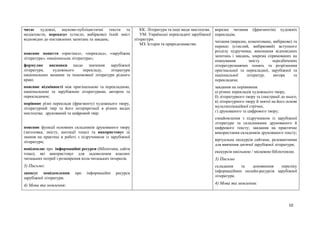 10
читає художні, науково-публіцистичні тексти та
медіатексти, переказує (стисло, вибірково) їхній зміст
відповідно до поставлених запитань та завдань;
пояснює поняття «оригінал», «переклад», «зарубіжна
література», «національна література»;
формулює висновки щодо значення зарубіжної
літератури, художнього перекладу, літератури
національних меншин та іншомовної літератури рідного
краю;
пояснює відмінності між оригінальною та перекладною,
національною та зарубіжною літературами, автором та
перекладачем;
порівнює різні переклади (фрагменту) художнього твору,
літературний твір та його інтерпретації в різних видах
мистецтва; друкований та цифровий твір;
пояснює функції основних складників друкованого твору
(заголовка, змісту, анотації тощо) та використовує ці
знання на практиці в роботі з підручником із зарубіжної
літератури;
повідомляє про інформаційні ресурси (бібліотеки, сайти
тощо), які використовує для задоволення власних
читацьких потреб і розширення кола читацьких інтересів.
3) Письмо:
записує повідомлення про інформаційні ресурси
зарубіжної літератури.
4) Мова та мовлення:
КК. Література та інші види мистецтва.
УМ. Українські перекладачі зарубіжної
літератури.
МЗ. Історія та природознавство.
виразне читання (фрагментів) художніх
перекладів;
читання (виразне, коментоване, вибіркове) та
переказ (стислий, вибірковий) вступного
розділу підручника, виконання відповідних
запитань і завдань, зокрема спрямованих на
опанування змісту передбачених
літературознавчих понять та розрізнення
оригінальної та перекладної, зарубіжної та
національної літератур, автора та
перекладача;
завдання на порівняння:
а) різних перекладів художнього твору,
б) літературного твору та ілюстрації до нього,
в) літературного твору й знятої на його основі
мультиплікаційної стрічки,
г) друкованого та цифрового твору;
ознайомлення з підручником із зарубіжної
літератури та складниками друкованого й
цифрового тексту; завдання на практичне
використання складників друкованого тексту;
віртуальна екскурсія сайтами, релевантними
для вивчення дитячої зарубіжної літератури;
екскурсія шкільною / місцевою бібліотекою.
3) Письмо
складання та доповнення переліку
інформаційних онлайн-ресурсів зарубіжної
літератури.
4) Мова та мовлення:
 