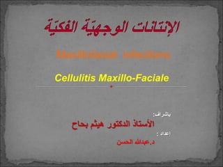 Cellulitis Maxillo-Faciale
Maxillofacial infections
‫بإشراف‬
:
‫هيثم‬ ‫الدكتور‬ ‫األستاذ‬
‫بحاح‬
‫إعداد‬
:
‫د‬
.
‫عبدهللا‬
‫الحسن‬
 