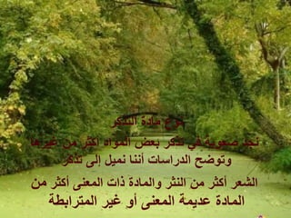 ‫التذكر‬ ‫مادة‬ ‫نوع‬
‫غيرها‬ ‫من‬ ‫أكثر‬ ‫المواد‬ ‫بعض‬ ‫تذكر‬ ‫في‬ ‫صعوبة‬ ‫نجد‬
‫تذكر‬ ‫إلى‬ ‫نميل‬ ‫أننا‬ ‫الدراسات‬ ‫وتوضح‬
‫أكثر‬ ‫المعنى‬ ‫ذات‬ ‫والمادة‬ ‫النثر‬ ‫من‬ ‫أكثر‬ ‫الشعر‬
‫من‬
‫المترابطة‬ ‫غير‬ ‫أو‬ ‫المعنى‬ ‫عديمة‬ ‫المادة‬
 