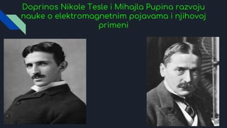 Doprinos Nikole Tesle i Mihajla Pupina razvoju
nauke o elektromagnetnim pojavama i njihovoj
primeni
 