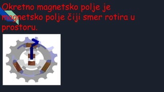 Okretno magnetsko polje je
magnetsko polje čiji smer rotira u
prostoru.
 