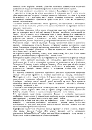 18
навчання та/або наукових (творчих) досягнень зобов’язані дотримуватися академічної
доброчесності як сукупності етичних принципів та визначених законом правил.
5.4. Система зовнішнього забезпечення якості освіти в Закладі реалізується через:
- інструменти, процедури та заходи забезпечення і підвищення якості освіти, зокрема
ліцензування освітньої діяльності, зовнішнє незалежне оцінювання результатів навчання,
інституційний аудит, моніторинг якості освіти, атестацію педагогічних працівників,
сертифікацію педагогічних працівників, громадський нагляд тощо, які визначаються
чинним законодавством;
- визначені чинним законодавством органи і установи, що відповідають за забезпечення
якості освіти, та спеціально уповноважені державою установи, що проводять зовнішнє
незалежне оцінювання.
5.5. Зовнішнє оцінювання роботи школи проводиться через інституційний аудит, метою
якого є оцінювання якості освітньої діяльності Закладу і вироблення рекомендацій для
Закладу і його Засновника щодо підвищення якості освітньої діяльності та вдосконалення
внутрішньої системи забезпечення якості освіти, а також приведення освітнього та
управлінського процесів у відповідність до вимог законодавства у сфері загальної
середньої освіти, зокрема Ліцензійних умов провадження освітньої діяльності.
Оцінювання якості освітньої діяльності Закладу здійснюється шляхом оцінювання
освітніх і управлінських процесів Закладу, внутрішньої системи забезпечення якості
освіти (оцінювання освітнього середовища, педагогічної діяльності, здобувачів освіти,
управлінської діяльності) відповідно до Порядку проведення інституційного аудиту
закладів загальної середньої освіти.
Інституційний аудит у плановому порядку може проводитися у Закладі не більше одного
разу на 10 років відповідно до перспективних і річних планів.
Інституційний аудит Закладу може бути проведений у позаплановому порядку у випадку
низької якість освітньої діяльності, що підтверджено результатами зовнішнього
моніторингу якості освіти, проведеного відповідно до законодавства та за ініціативою
Засновника, Керівника, педагогічної ради, Загальних зборів колективу або піклувальної
ради Закладу у разі обґрунтованої ними необхідності в оцінюванні освітніх і
управлінських процесів закладу освіти та одержання рекомендацій щодо їх
удосконалення.
5.6. Усебічне комплексне оцінювання педагогічної діяльності педагогічних працівників
Закладу проводиться протягом їх атестації відповідно до порядку, встановленого
Міністерством освіти і науки України. За її результатами визначаються відповідність
педагогічного працівника займаній посаді, присвоюється кваліфікаційна категорія
(спеціаліст, спеціаліст другої, першої, вищої категорії) та може бути присвоєно
педагогічне звання «Старший учитель», «Учитель (вихователь) - методист», «Педагог -
організатор - методист» та інші.
Атестація педагогічних працівників Закладу проводиться згідно з Законом України «Про
освіту», Законом України «Про загальну середню освіту», відповідними постановами
Кабінету Міністрів України та наказами Міністерства освіти і науки України.
5.7. Сертифікація педагогічних працівників Закладу є зовнішнім оцінюванням
професійних компетентностей педагогічного працівника шляхом незалежного тестування,
самооцінювання та вивчення їхнього практичного досвіду роботи.
Сертифікація відбувається виключно на добровільних засадах. Метою сертифікації є
виявлення та заохочення педагогічних працівників з високим рівнем педагогічної
майстерності, які володіють методиками компетентнісного навчання і новими освітніми
технологіями та сприяють їх поширенню.
Сертифікація педагогічних працівників Закладу проводиться згідно з Законом України
«Про освіту», Законом України «Про загальну середню освіту», відповідними
постановами Кабінету Міністрів України, наказами Міністерства освіти і науки України та
Положенням про сертифікацію педагогічних працівників.
 