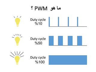 ‫ما‬
‫هو‬
PWM
‫؟‬
10
%
50
%
100
%
Duty cycle
Duty cycle
Duty cycle
 