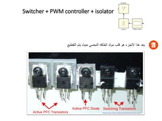 Switcher + PWM controller + isolator
‫التقطيع‬ ‫يتم‬ ‫حيث‬ ‫النبضي‬ ‫الطاقه‬ ‫مولد‬ ‫قلب‬ ‫هو‬ ‫اللجزء‬ ‫هذا‬ ‫يعد‬
 