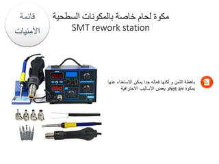 ‫السطح‬ ‫بالمكونات‬ ‫خاصة‬ ‫لحام‬ ‫مكوة‬
‫ية‬
SMT rework station
‫قائمة‬
‫األمنيات‬
‫االستغناء‬ ‫يمكن‬ ‫جدا‬ ‫فعاله‬ ‫لكنها‬ ‫و‬ ‫الثمن‬ ‫باهظة‬
‫عنها‬
‫بمكوة‬
hot air
‫االحترافية‬ ‫األساليب‬ ‫بعض‬ ‫و‬
 