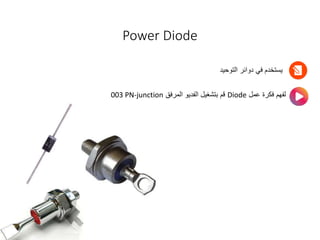 Power Diode
‫التوحيد‬ ‫دوائر‬ ‫في‬ ‫يستخدم‬
‫عمل‬ ‫فكرة‬ ‫لفهم‬
Diode
‫المرفق‬ ‫الفديو‬ ‫بتشغيل‬ ‫قم‬
003 PN-junction
 
