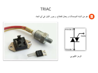 TRIAC
‫كمفتاح‬ ‫يعمل‬ ‫و‬ ‫الموصالت‬ ‫أشباه‬ ‫من‬ ‫هو‬
‫اتجاه‬ ‫أي‬ ‫في‬ ‫التيار‬ ‫يمرر‬ ‫و‬
‫الكهربي‬ ‫الرمز‬
 