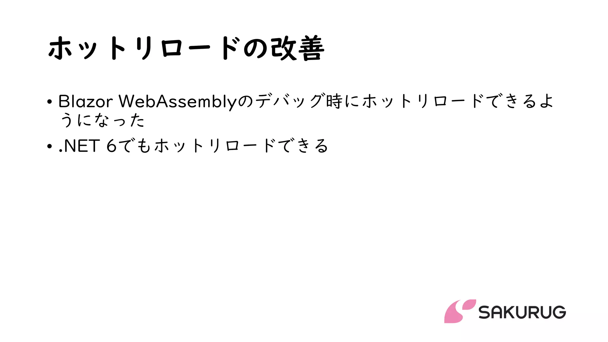 ホットリロードの改善
• Blazor WebAssemblyのデバッグ時にホットリロードできるよ
うになった
• .NET 6でもホットリロードできる
 