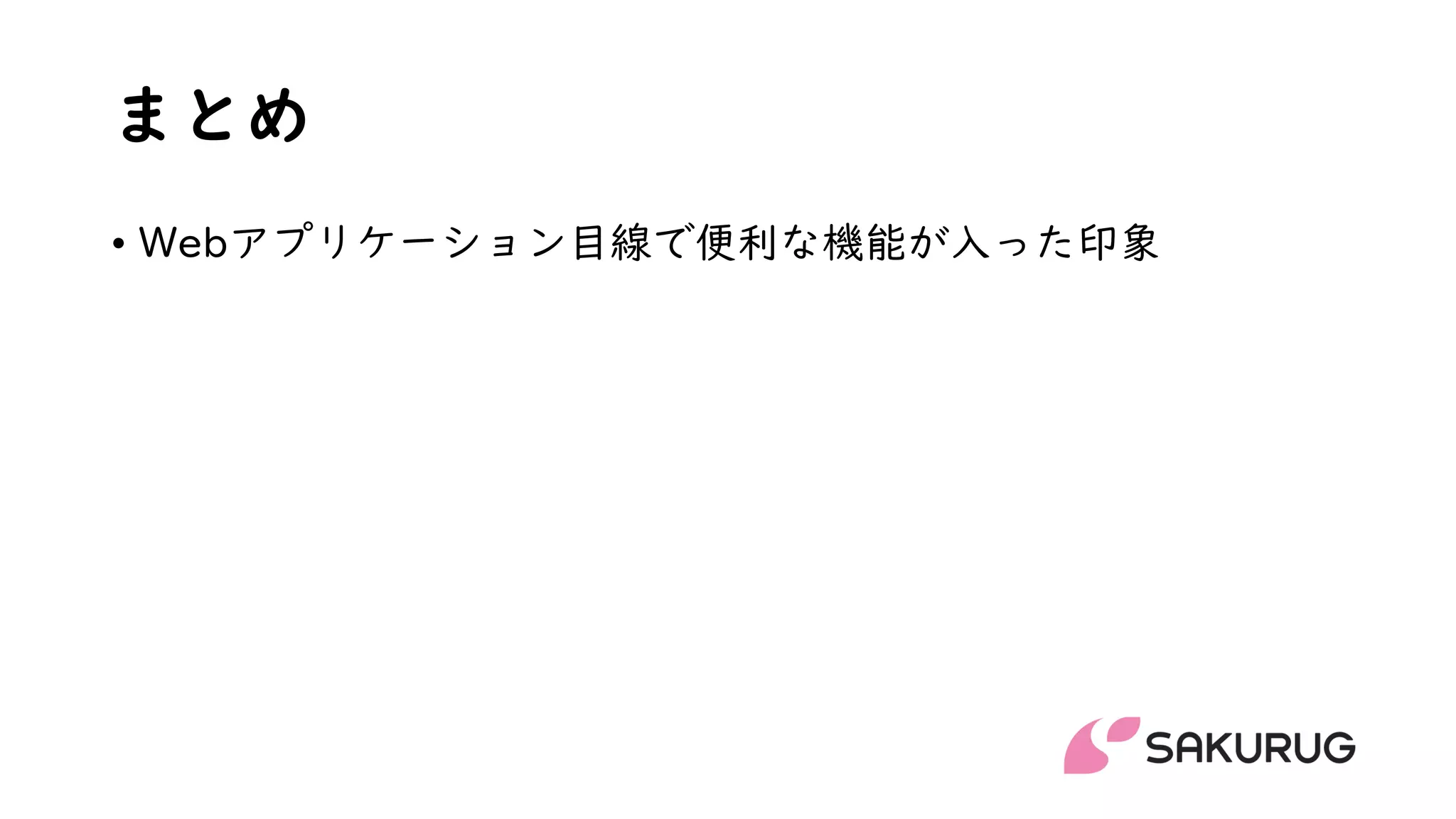 まとめ
• Webアプリケーション目線で便利な機能が入った印象
 