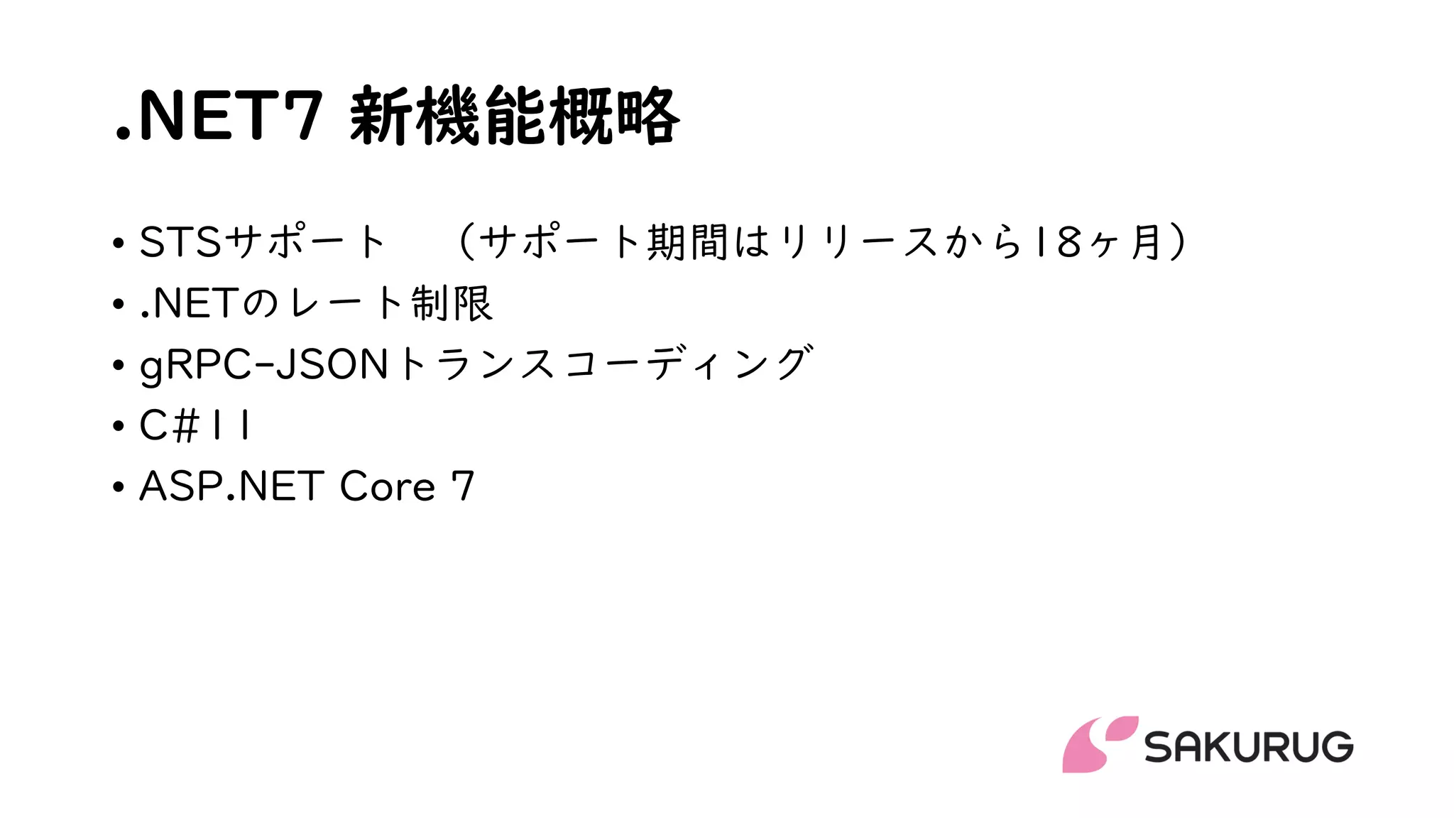 .NET7 新機能概略
• STSサポート （サポート期間はリリースから18ヶ月）
• .NETのレート制限
• gRPC-JSONトランスコーディング
• C#11
• ASP.NET Core 7
 