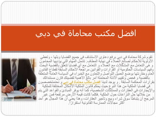 ‫وبثه‬ ‫القضايا‬ ‫جميع‬ ‫في‬ ‫االستئناف‬ ‫دعاوى‬ ‫برفع‬ ‫دبي‬ ‫في‬ ‫محاماة‬ ‫شركة‬ ‫تقوم‬
‫وتعطي‬ ، ‫ا‬
‫المطاف‬ ‫نهاية‬ ‫في‬ ‫العمالء‬ ‫لصالح‬ ‫لألحكام‬ ‫األولوية‬
.
‫ال‬ ‫يؤديها‬ ‫التي‬ ‫المهام‬ ‫تشمل‬
‫محامون‬
‫بالقضي‬ ‫تتعلق‬ ‫قضايا‬ ‫أي‬ ‫مع‬ ‫التعامل‬ ‫و‬ ‫العمالء‬ ‫مع‬ ‫المشكالت‬ ‫مع‬ ‫التعامل‬ ‫هى‬ ‫و‬
‫البحث‬ ‫ة‬
‫لقطاع‬ ‫السابقة‬ ‫األحكام‬ ‫مراجعة‬ ‫والقوانين‬ ‫القرارات‬ ‫أو‬ ‫الحكومية‬ ‫السياسات‬ ‫وفهم‬
‫القانون‬
‫ال‬ ‫السياسة‬ ‫في‬ ‫الخبراء‬ ‫مع‬ ‫والتعاون‬ ‫التواصل‬ ‫العميل‬ ‫بوضع‬ ‫ومقارنتها‬ ‫العام‬
‫المتعلقة‬ ‫عامة‬
‫مس‬ ‫قارن‬ ‫لقضيتك‬ ‫األهمية‬ ‫بالغ‬ ‫أمر‬ ‫المحتملة‬ ‫األدلة‬ ‫وتقييم‬ ‫فحص‬ ‫و‬ ‫بالقضية‬
‫تنداتك‬
‫السابقة‬ ‫المحكمة‬ ‫بقرارات‬
.
‫لدينا‬ ‫يوجد‬ ‫و‬
‫دبي‬ ‫في‬ ‫محاماة‬ ‫مكتب‬ ‫افضل‬
‫نحنمت‬ ‫و‬
‫خصصون‬
‫ل‬ ‫المختلفة‬ ‫األشكال‬ ‫الملكية‬ ‫قانون‬ ‫يحكم‬ ‫حيث‬ ‫النوع‬ ‫هذا‬ ‫من‬ ‫الملكية‬ ‫قضايا‬ ‫في‬
‫لملكية‬
‫والقواع‬ ‫المبادئ‬ ‫يوفر‬ ‫أنه‬ ‫كما‬ ،‫الشخصية‬ ‫والممتلكات‬ ‫العقارات‬ ‫في‬ ‫واإليجارات‬
‫يتم‬ ‫التي‬ ‫د‬
‫الملكية‬ ‫حول‬ ‫النزاعات‬ ‫حل‬ ‫خاللها‬ ‫من‬
.
‫غير‬ ‫فمن‬ ‫مرتفعة‬ ‫األرض‬ ‫قيمة‬ ‫كانت‬ ‫فكلما‬
‫ه‬ ‫المجال‬ ‫هذا‬ ‫أن‬ ‫يعني‬ ‫وهذا‬ ،‫العقارات‬ ‫وتأجير‬ ‫وبيع‬ ‫شراء‬ ‫سوق‬ ‫يتباطأ‬ ‫أن‬ ‫المرجح‬
‫أحد‬ ‫و‬
‫ا‬ً‫استقرار‬ ‫القانونية‬ ‫الممارسة‬ ‫مجاالت‬ ‫أكثر‬
.
‫دبي‬ ‫في‬ ‫محاماة‬ ‫مكتب‬ ‫افضل‬
 