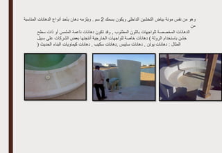 ‫ن‬ ‫من‬ ‫وهو‬
‫بسمك‬ ‫ويكون‬ ‫الداخلي‬ ‫التخشين‬ ‫بياض‬ ‫مونة‬ ‫فس‬
2
‫المناسبة‬ ‫الدهانات‬ ‫أنواع‬ ‫بأحد‬ ‫دهان‬ ‫ويلزمه‬ . ‫سم‬
‫من‬
‫سطح‬ ‫ذات‬ ‫أو‬ ‫الملمس‬ ‫ناعمة‬ ‫دهانات‬ ‫تكون‬ ‫وقد‬ , ‫المطلوب‬ ‫باللون‬ ‫للواجهات‬ ‫المخصصة‬ ‫الدهانات‬
‫سبيل‬ ‫على‬ ‫الشركات‬ ‫بعض‬ ‫أنتجتها‬ ‫الخارجية‬ ‫للواجهات‬ ‫خاصة‬ ‫دهانات‬ ) ‫الرولة‬ ‫باستخدام‬ ‫خشن‬
( ‫الحديث‬ ‫البناء‬ ‫كيماويات‬ ‫دهانات‬ , ‫سكيب‬ ‫دهانات‬, ‫سايبس‬ ‫دهانات‬ , ‫يوتن‬ ‫دهانات‬ : ‫المثال‬
 