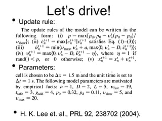 Let’s drive!
• Update rule:
• Parameters:
• H. K. Lee et. al., PRL 92, 238702 (2004).
 