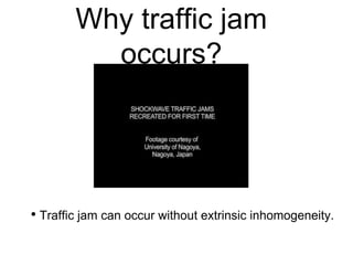 Why traffic jam
occurs?
• Traffic jam can occur without extrinsic inhomogeneity.
 