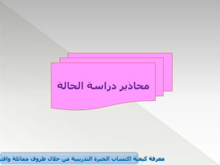 ‫الحالة‬ ‫دراسة‬ ‫محاذير‬
‫واقتر‬ ‫مماثلة‬ ‫ظروف‬ ‫خالل‬ ‫من‬ ‫التدريبية‬ ‫الخبرة‬ ‫اكتساب‬ ‫كيفية‬ ‫معرفة‬
 