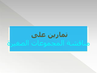 ‫على‬ ‫تمارين‬
‫الصغيرة‬ ‫المجموعات‬ ‫مناقشة‬
 