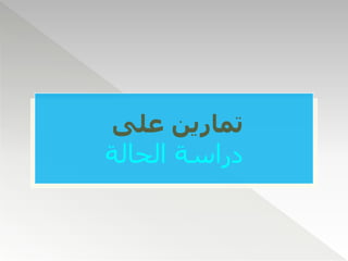 ‫على‬ ‫تمارين‬
‫الحالة‬ ‫دراسة‬
 